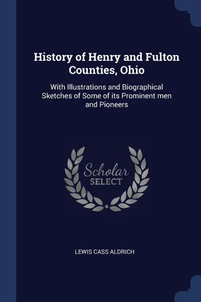 Обложка книги History of Henry and Fulton Counties, Ohio. With Illustrations and Biographical Sketches of Some of its Prominent men and Pioneers, Lewis Cass Aldrich