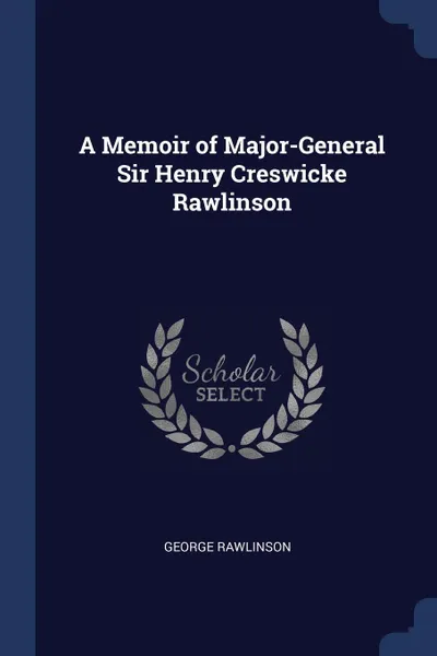 Обложка книги A Memoir of Major-General Sir Henry Creswicke Rawlinson, George Rawlinson