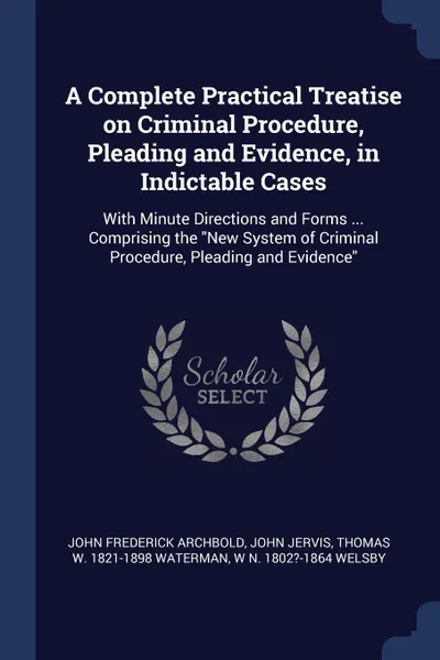 Обложка книги A Complete Practical Treatise on Criminal Procedure, Pleading and Evidence, in Indictable Cases. With Minute Directions and Forms ... Comprising the 