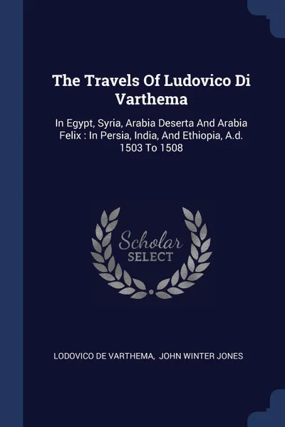 Обложка книги The Travels Of Ludovico Di Varthema. In Egypt, Syria, Arabia Deserta And Arabia Felix : In Persia, India, And Ethiopia, A.d. 1503 To 1508, Lodovico de Varthema