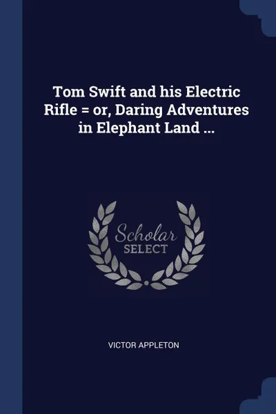 Обложка книги Tom Swift and his Electric Rifle . or, Daring Adventures in Elephant Land ..., Victor Appleton