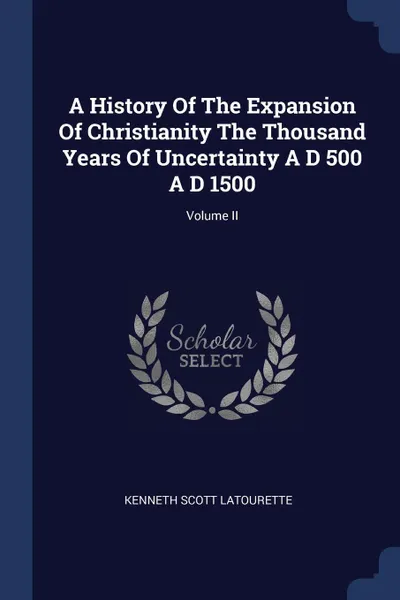 Обложка книги A History Of The Expansion Of Christianity The Thousand Years Of Uncertainty A D 500 A D 1500; Volume II, Kenneth Scott Latourette