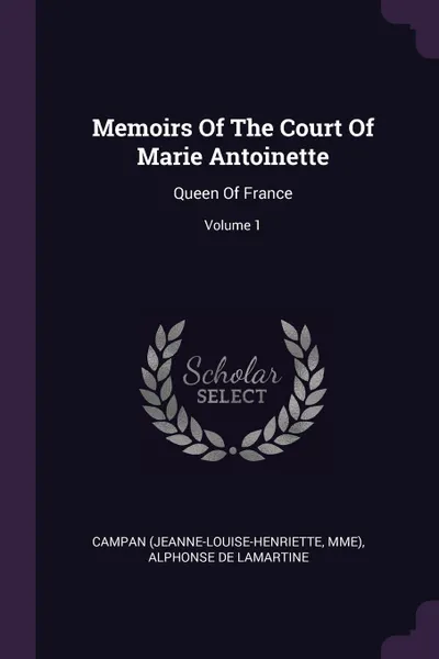 Обложка книги Memoirs Of The Court Of Marie Antoinette. Queen Of France; Volume 1, Campan (Jeanne-Louise-Henriette, Mme)