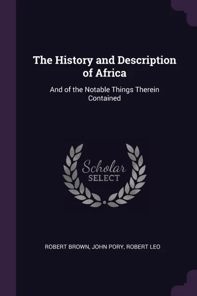 Обложка книги The History and Description of Africa. And of the Notable Things Therein Contained, Robert Brown, John Pory, Robert Leo