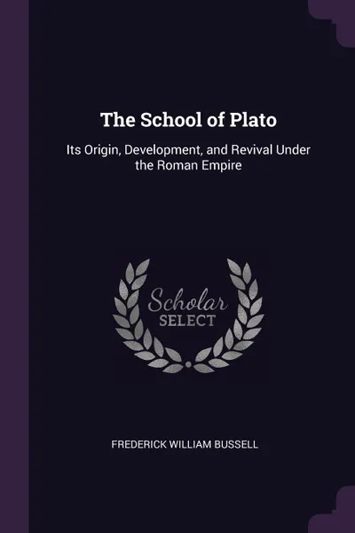 Обложка книги The School of Plato. Its Origin, Development, and Revival Under the Roman Empire, Frederick William Bussell