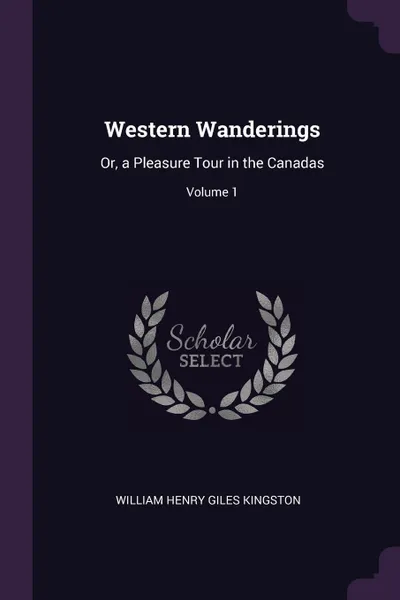 Обложка книги Western Wanderings. Or, a Pleasure Tour in the Canadas; Volume 1, William Henry Giles Kingston