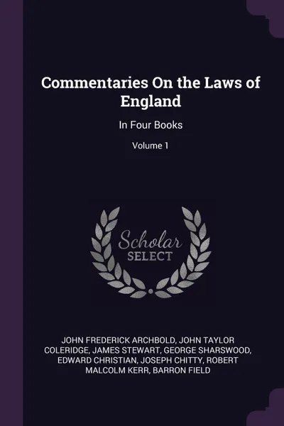 Обложка книги Commentaries On the Laws of England. In Four Books; Volume 1, John Frederick Archbold, John Taylor Coleridge, James Stewart