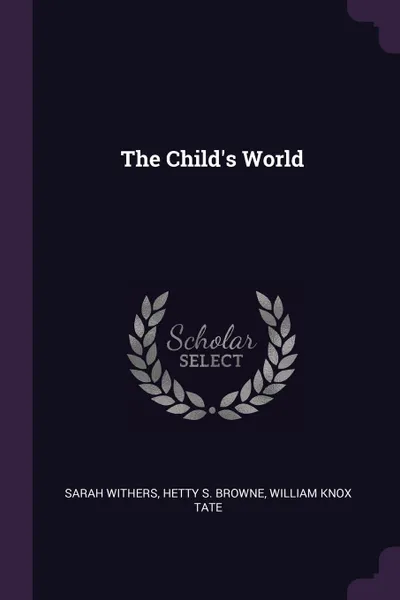 Обложка книги The Child's World, Sarah Withers, Hetty S. Browne, William Knox Tate