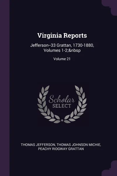 Обложка книги Virginia Reports. Jefferson--33 Grattan, 1730-1880, Volumes 1-2;. Volume 21, Thomas Jefferson, Thomas Johnson Michie, Peachy Ridgway Grattan