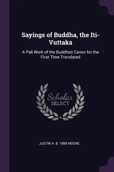 Обложка книги Sayings of Buddha, the Iti-Vuttaka. A Pali Work of the Buddhist Canon for the First Time Translated, Justin H. b. 1884 Moore