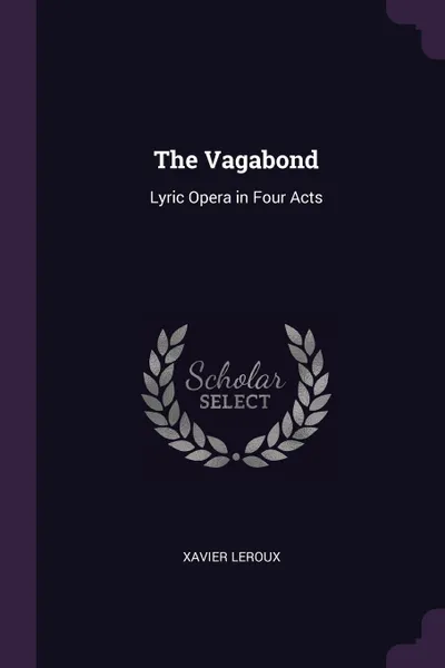 Обложка книги The Vagabond. Lyric Opera in Four Acts, Xavier Leroux