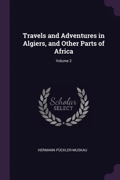 Обложка книги Travels and Adventures in Algiers, and Other Parts of Africa; Volume 2, Hermann Pückler-Muskau