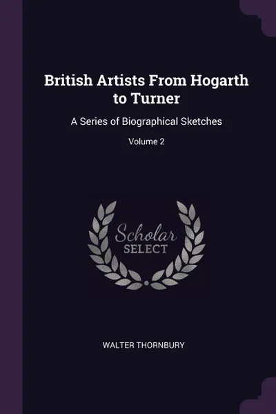 Обложка книги British Artists From Hogarth to Turner. A Series of Biographical Sketches; Volume 2, Walter Thornbury