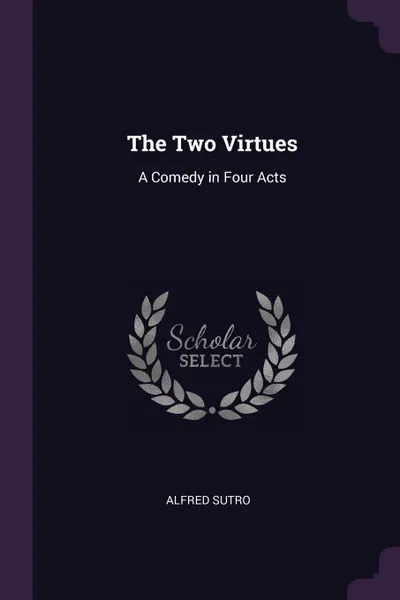 Обложка книги The Two Virtues. A Comedy in Four Acts, Alfred Sutro