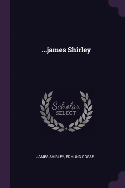 Обложка книги ...james Shirley, James Shirley, Edmund Gosse