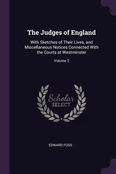 Обложка книги The Judges of England. With Sketches of Their Lives, and Miscellaneous Notices Connected With the Courts at Westminster; Volume 2, Edward Foss