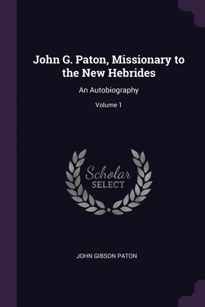 Обложка книги John G. Paton, Missionary to the New Hebrides. An Autobiography; Volume 1, John Gibson Paton