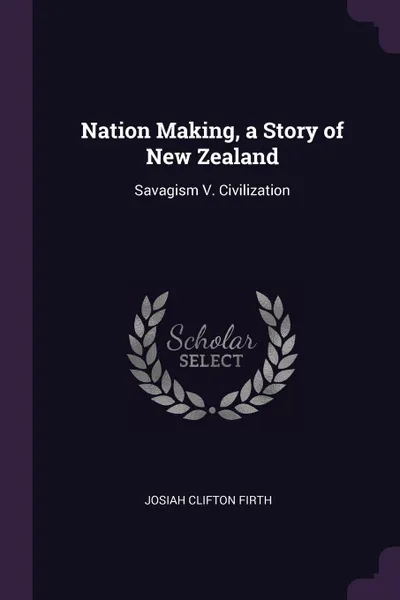 Обложка книги Nation Making, a Story of New Zealand. Savagism V. Civilization, Josiah Clifton Firth