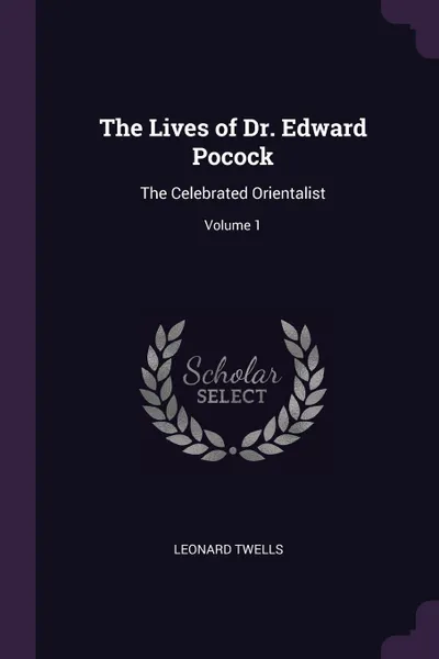 Обложка книги The Lives of Dr. Edward Pocock. The Celebrated Orientalist; Volume 1, Leonard Twells