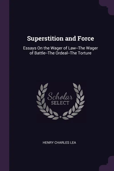 Обложка книги Superstition and Force. Essays On the Wager of Law--The Wager of Battle--The Ordeal--The Torture, Henry Charles Lea