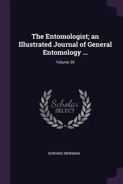 Обложка книги The Entomologist; an Illustrated Journal of General Entomology ...; Volume 39, Edward Newman