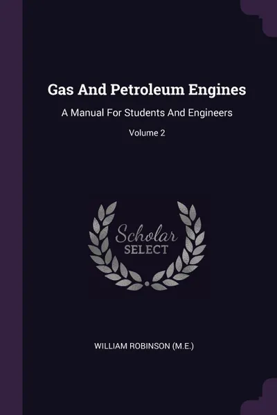 Обложка книги Gas And Petroleum Engines. A Manual For Students And Engineers; Volume 2, William Robinson (M.E.)