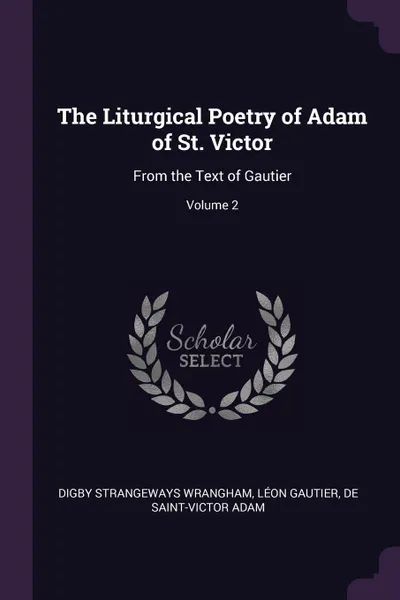 Обложка книги The Liturgical Poetry of Adam of St. Victor. From the Text of Gautier; Volume 2, Digby Strangeways Wrangham, Léon Gautier, de Saint-Victor Adam