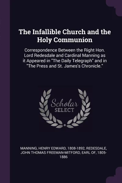 Обложка книги The Infallible Church and the Holy Communion. Correspondence Between the Right Hon. Lord Redesdale and Cardinal Manning as it Appeared in 