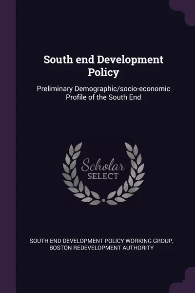 Обложка книги South end Development Policy. Preliminary Demographic/socio-economic Profile of the South End, South End Development Policy Work Group, Boston Redevelopment Authority