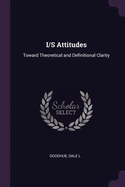 Обложка книги I/S Attitudes. Toward Theoretical and Definitional Clarity, Dale L Goodhue