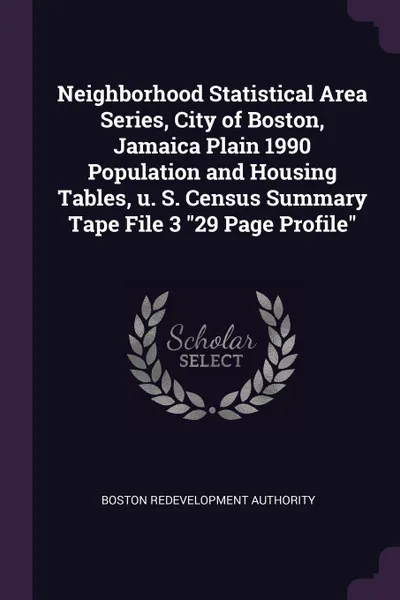 Обложка книги Neighborhood Statistical Area Series, City of Boston, Jamaica Plain 1990 Population and Housing Tables, u. S. Census Summary Tape File 3 