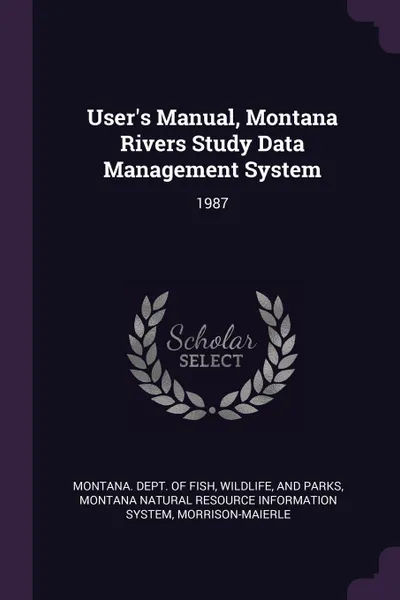 Обложка книги User's Manual, Montana Rivers Study Data Management System. 1987, Montana Natural Resource Informa System, Morrison-Maierle