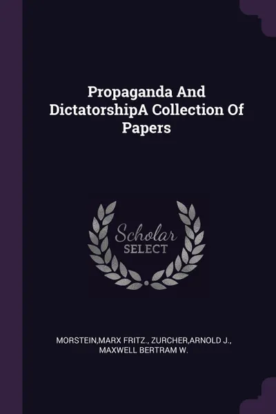 Обложка книги Propaganda And DictatorshipA Collection Of Papers, Marx Fritz. Morstein, Arnold J. Zurcher, Maxwell Bertram W.