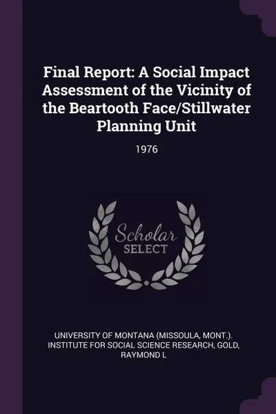 Обложка книги Final Report. A Social Impact Assessment of the Vicinity of the Beartooth Face/Stillwater Planning Unit: 1976, Raymond L Gold