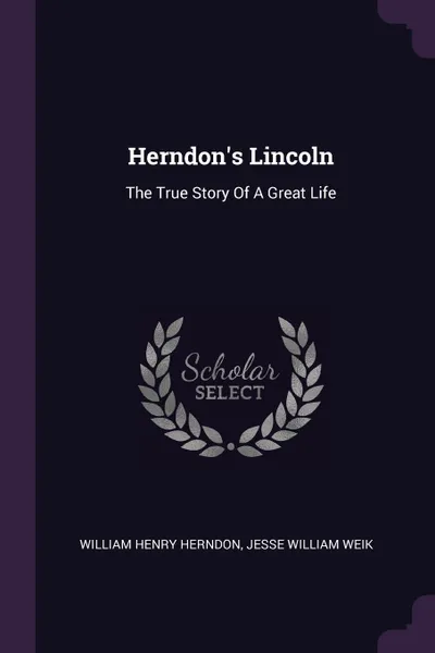 Обложка книги Herndon's Lincoln. The True Story Of A Great Life, William Henry Herndon