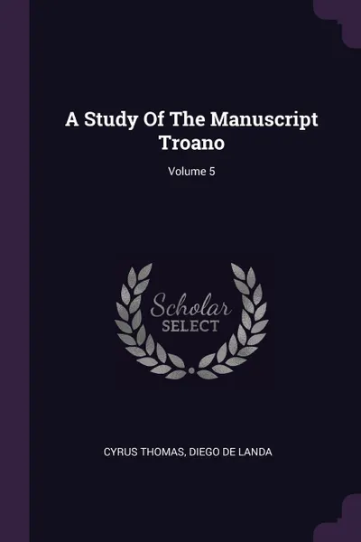 Обложка книги A Study Of The Manuscript Troano; Volume 5, Cyrus Thomas
