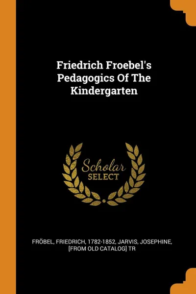 Обложка книги Friedrich Froebel's Pedagogics Of The Kindergarten, Fröbel Friedrich 1782-1852