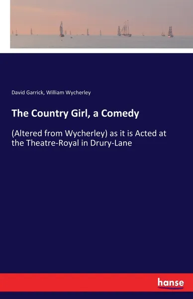 Обложка книги The Country Girl, a Comedy. (Altered from Wycherley) as it is Acted at the Theatre-Royal in Drury-Lane, David Garrick, William Wycherley