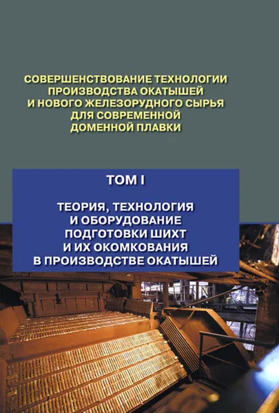 Обложка книги Совершенствование технологии производства окатышей и нового железорудного сырья для современной доменной плавки. Том 1, Лялюк Виталий Павлович, Ступник Николай Иванович