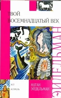 Обложка книги Твой восемнадцатый век, Эйдельман Натан Яковлевич