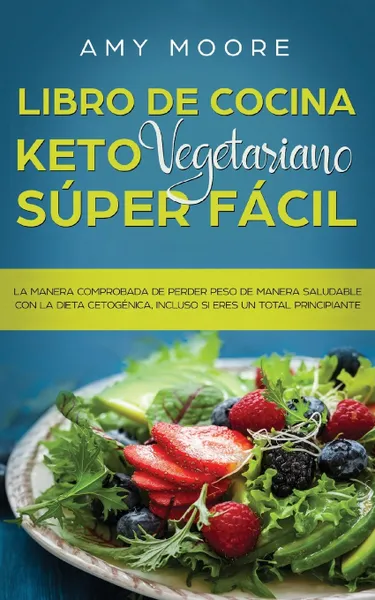 Обложка книги Libro de cocina Keto Vegetariano Super Facil. La manera comprobada de perder peso de manera saludable con la dieta cetogenica,incluso si eres un total principiante, Amy Moore