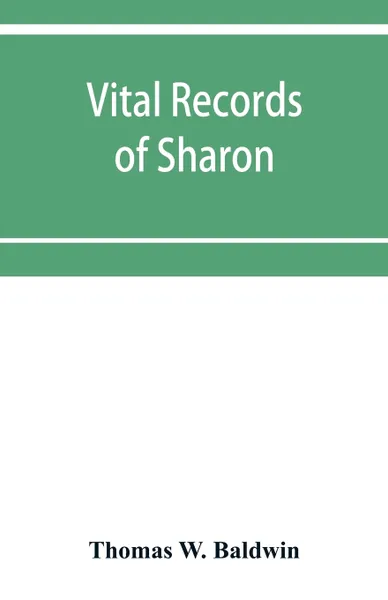 Обложка книги Vital records of Sharon, Massachusetts, to the year 1850, Thomas W. Baldwin