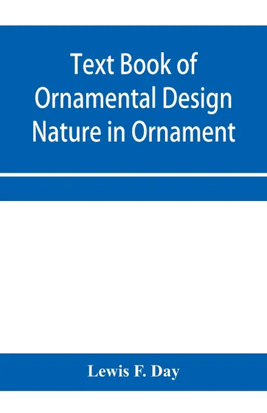 Обложка книги Text Book of Ornamental Design; Nature in Ornament, Lewis F. Day