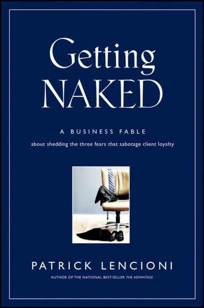 Обложка книги Getting Naked. A Business Fable About Shedding The Three Fears That Sabotage Client Loyalty, Lencioni Patrick M.