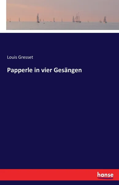 Обложка книги Papperle in vier Gesangen, Louis Gresset