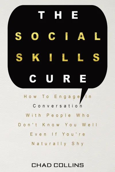 Обложка книги The Social Skills Cure. How To Engage In Conversation With People Who Don't Know You Well Even If You're Naturally Shy, Chad Collins, Patrick Magana