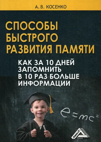 Обложка книги Способы быстрого развития памяти. Как за 10 дней запомнить в 10 раз больше информации, Косенко Андрей Владимирович