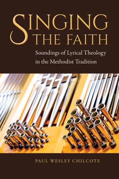 Обложка книги Singing the Faith. Soundings of Lyrical Theology in the Methodist Tradition, Paul Wesley Chilcote