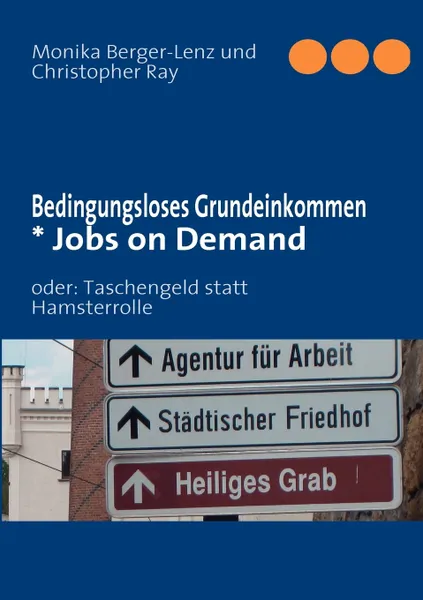 Обложка книги Bedingungsloses Grundeinkommen  * Jobs on Demand. oder: Taschengeld statt Hamsterrolle, Monika Berger-Lenz, Christopher Ray