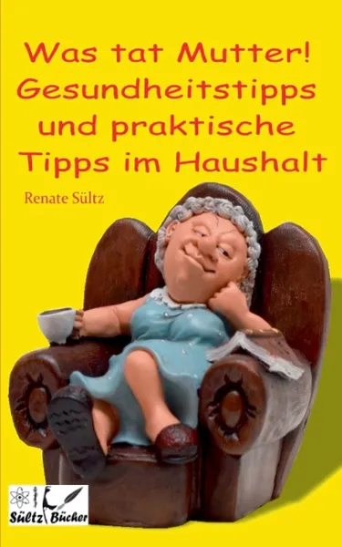 Обложка книги Was tat Mutter! Gesundheitstipps und praktische Tipps im Haushalt, Renate Sültz